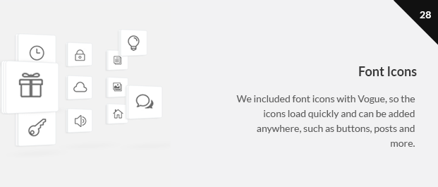 We included font icons with Vogue, so the icons load quickly and can be added anywhere, such as buttons, posts and more.