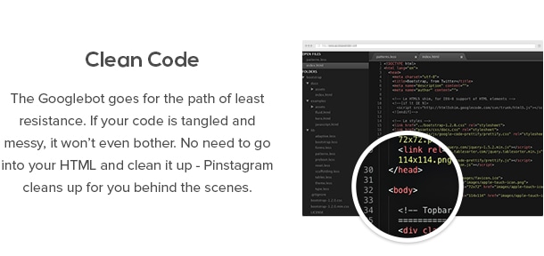 Código Limpio - El Googlebot va por el camino de menor resistencia. Si está enredado su código y desordenado, que ni siquiera se molestará. No hay necesidad de entrar en su HTML y limpiarlo - Pinstagram limpia para usted detrás de las escenas.