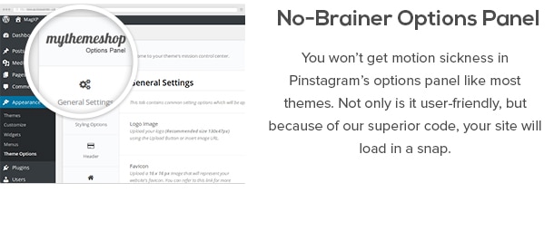 No-Brainer Opciones Panel - Usted no recibirá el mareo en el panel de opciones de Pinstagram como la mayoría de los temas. No sólo es fácil de usar, pero debido a nuestro código superior, su sitio se carga en un instante.