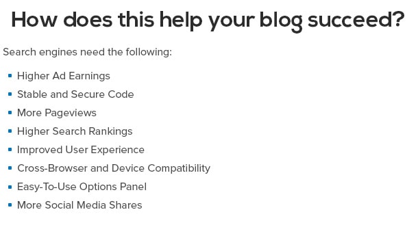 How does Schema help your blog succeed? Higher Ad Earnings, Stable and Secure Code, More Pageviews, Higher Search Rankings, Improved User Experience, Cross-Browser and Device Compatibility, Easy-To-Use Options Panel, More Social Media Shares