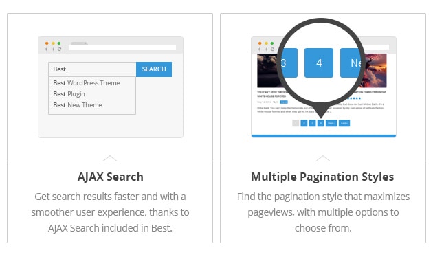 AJAX Search - Get search results faster and with a smoother user experience, thanks to AJAX Search included in Best. Multiple Pagination Styles - Find the pagination style that maximizes pageviews, with multiple options to choose from.