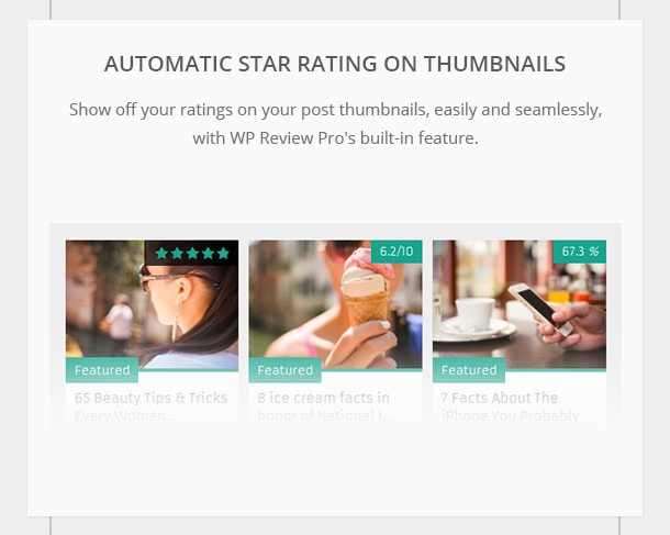 Automatic Star Rating on Thumbnails - Show off your ratings on your post thumbnails, easily and seamlessly, with WP Review Pro's built-in feature.