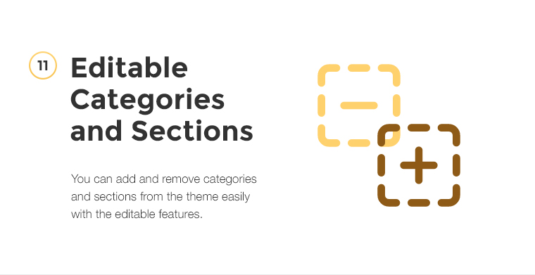 You can add and remove categories and sections from the theme easily with the editable features.