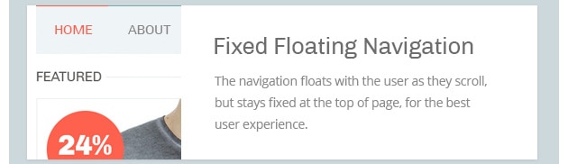 The navigation floats with the user as they scroll, but stays fixed at the top of page, for the best user experience.