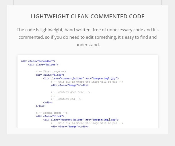 Lightweight, Clean, Commented Code - The code is lightweight, hand-written, free of unnecessary code and it's commented, so if you do need to edit something, it's easy to find and understand.