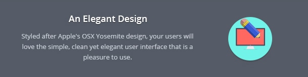 Styled after Apple's OSX Yosemite design, your users will love the simple, clean yet elegant user interface that is a pleasure to use.