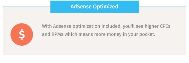 With Adsense optimization included, you'll see higher CPCs and RPMs which means more money in your pocket.