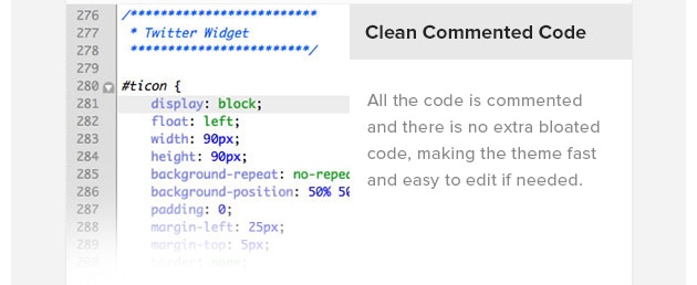 Clean Commented Code. All the code is commented and there is no extra bloated code, making the theme fast and easy to edit if needed.