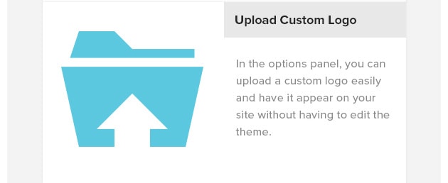 Custom Logo Upload. In the options panel, you can upload a custom logo easily and have it appear on your site without having to edit the theme.