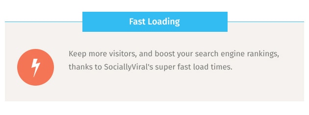 Keep more visitors, and boost your search engine rankings, thanks to SociallyViral's super fast load times.