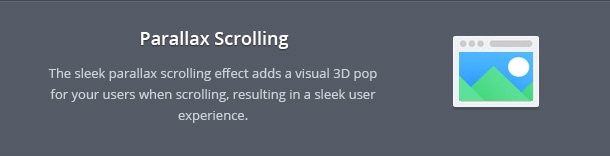 The sleek parallax scrolling effect adds a visual 3D pop for your users when scrolling, resulting in a sleek user experience.