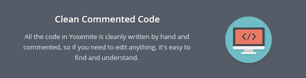 All the code in Yosemite is cleanly written by hand and commented, so if you need to edit anything, it's easy to find and understand.