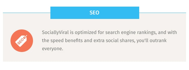 SociallyViral is optimized for search engine rankings, and with the speed benefits and extra social shares, you'll outrank everyone.