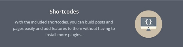 With the included shortcodes, you can build posts and pages easily and add features to them without having to install more plugins.