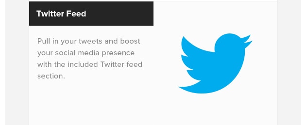 Twitter Feed. Pull in your tweets and boost your social media presence with the included Twitter feed section.