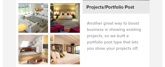 Projects/Portfolio Post. Another great way to boost business is showing existing projects, so we built a portfolio post type that lets you show your projects off.