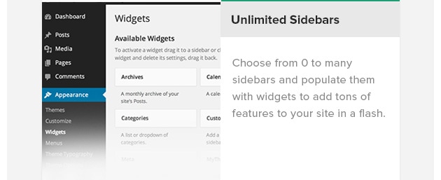 Unlimited Sidebars. Choose from 0 to many sidebars and populate them with widgets to add tons of features to your site in a flash.