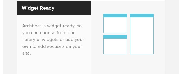Widget-Ready. Architect is widget-ready, so you can choose from our library of widgets or add your own to add sections on your site.