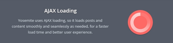 Yosemite uses AJAX loading, so it loads posts and content smoothly and seamlessly as needed, for a faster load time and better user experience.