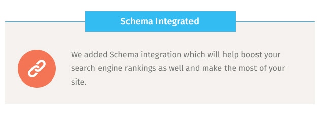 We added Schema integration which will help boost your search engine rankings as well and make the most of your site.