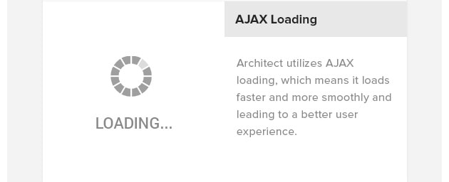 AJAX Loading. Architect utilizes AJAX loading, which means it loads faster and more smoothly and leading to a better user experience.