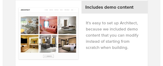 Demo Content Included. It's easy to set up Architect, because we included demo content that you can modify instead of starting from scratch when building.