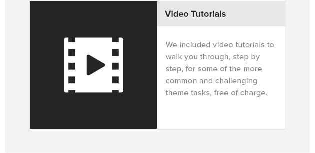 Video Tutorials. We included video tutorials to walk you through, step by step, for some of the more common and challenging theme tasks, free of charge.