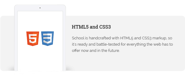 School is handcrafted with HTML5 and CSS3 markup, so it's ready and battle-tested for everything the web has to offer now and in the future.