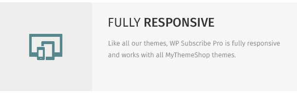 Like all our themes, WP Subscribe Pro is fully responsive and works with all MyThemeShop themes.
