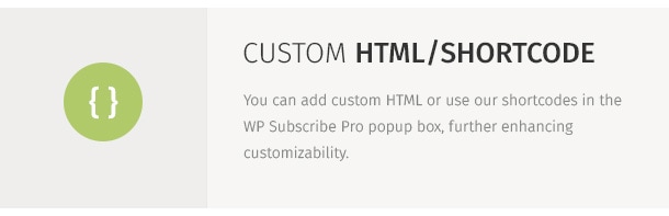 You can add custom HTML or use our shortcodes in the WP Subscribe Pro popup box, further enhancing customizability.