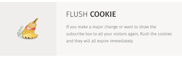 If you make a major change or want to show the subscribe box to all your visitors again, flush the cookies and they will all expire immediately.