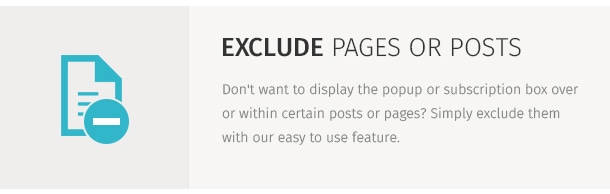 Don't want to display the popup or subscription box over or within certain posts or pages? Simply exclude them with our easy to use feature.