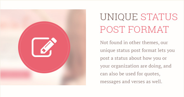 Not found in other themes, our unique status post format lets you post a status about how you or your organization are doing, and can also be used for quotes, messages and verses as well.