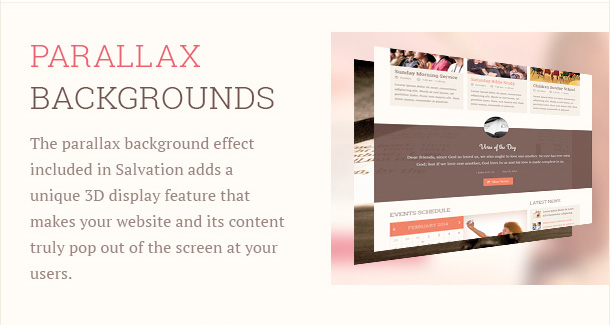 The parallax background effect included in Salvation adds a unique 3D display feature that makes your website and its content truly pop out of the screen at your users.