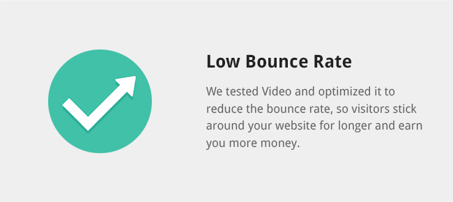 We tested Video and optimized it to reduce the bounce rate, so visitors stick around your website for longer and earn you more money.