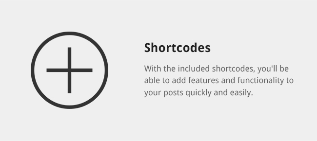 With the included shortcodes, you'll be able to add features and functionality to your posts quickly and easily.