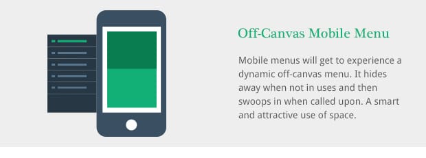 Mobile menus will get to experience a dynamic off-canvas menu. It hides away when not in uses and then swoops in when called upon. A smart and attractive use of space.