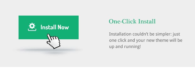 Installation couldn’t be simpler: just one click and your new theme will be up and running!